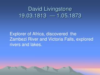 David Livingstone 19. 0 3.1813 — 1. 0 5.1873