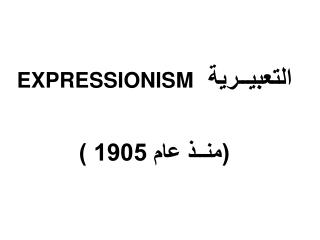 التعبيــرية EXPRESSIONISM (منــذ عام 1905 )