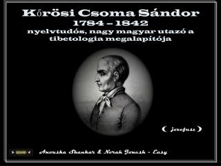 Kőrösi Csoma Sándor 1784 – 1842 nyelvtudós, nagy magyar utazó a tibetologia megalapítója