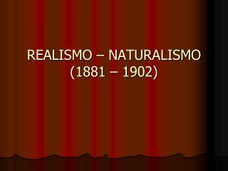 REALISMO – NATURALISMO (1881 – 1902)