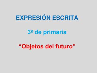 EXPRESIÓN ESCRITA 3º de primaria “Objetos del futuro”