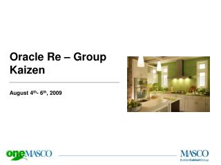 Oracle Re – Group Kaizen August 4 th - 6 th , 2009