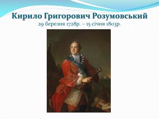 Кирило Григорович Розумовський 29 березня 1728р. – 15 січня 1803р.