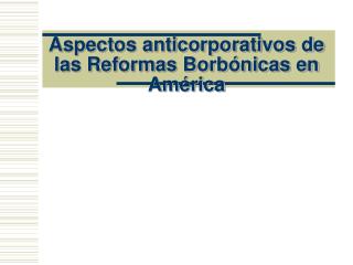 Aspectos anticorporativos de las Reformas Borbónicas en América