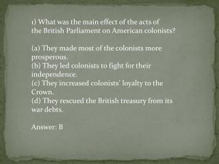 1) What was the main effect of the acts of the British Parliament on American colonists?