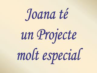 Joana té un Projecte molt especial