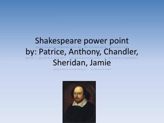 Shakespeare power point by: Patrice, Anthony, Chandler, Sheridan, Jamie