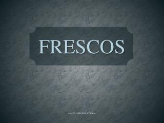 FRESCOS