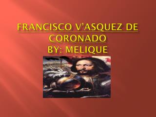 Francisco V’asquez De Coronado By: Melique