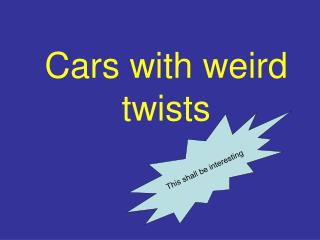 Cars with weird twists