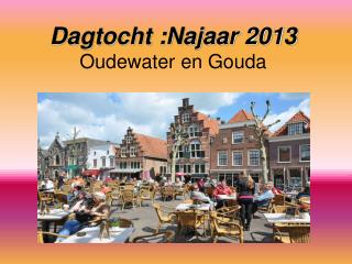 Dagtocht :Najaar 2013 Oudewater en Gouda