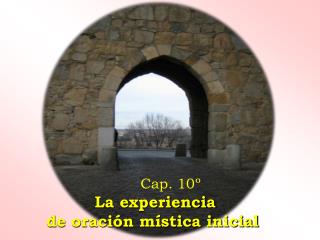 Cap. 10º La experiencia de oración mística inicial