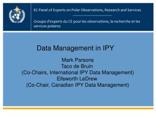 Mark Parsons Taco de Bruin (Co-Chairs, International IPY Data Management) Ellsworth LeDrew