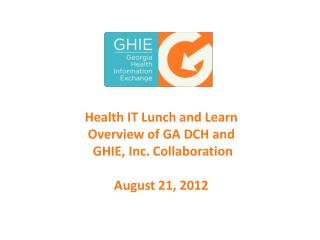 Health IT Lunch and Learn Overview of GA DCH and GHIE, Inc. Collaboration August 21, 2012