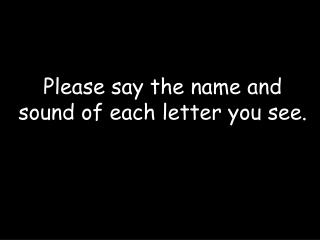 Please say the name and sound of each letter you see.