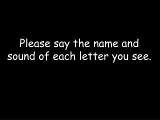 Please say the name and sound of each letter you see.