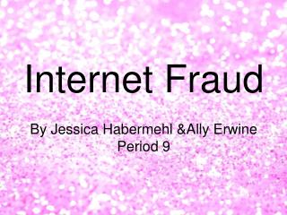 Internet Fraud By Jessica Habermehl &amp;Ally Erwine Period 9