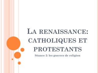 La renaissance: catholiques et protestants