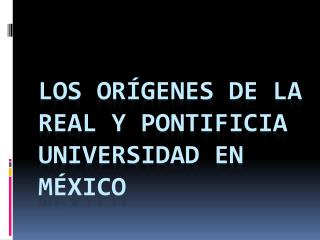 Los orígenes de la real y pontificia universidad en México