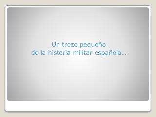 Un trozo pequeño d e la historia militar española …