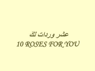 عشر وردات لكَ 10 ROSES FOR YOU