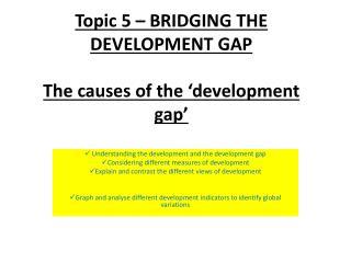 Topic 5 – BRIDGING THE DEVELOPMENT GAP The causes of the ‘development gap’