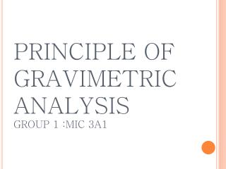 PRINCIPLE OF GRAVIMETRIC ANALYSIS GROUP 1 :MIC 3A1