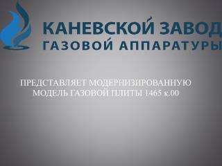 ПРЕДСТАВЛЯЕТ МОДЕРНИЗИРОВАННУЮ МОДЕЛЬ ГАЗОВОЙ ПЛИТЫ 1465 к.00