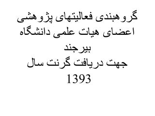 گروهبندی فعالیتهای پژوهشی اعضای هیات علمی دانشگاه بیرجند جهت دریافت گرنت سال 1393