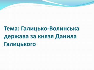 Тема: Галицько-Волинська держава за князя Данила Галицького