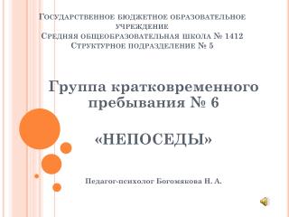 Группа кратковременного пребывания № 6 «НЕПОСЕДЫ» Педагог-психолог Богомякова Н. А.