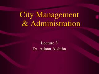 City Management &amp; Administration Lecture 3 Dr. Adnan Alshiha