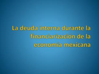 La deuda interna durante la financiarización de la economía mexicana
