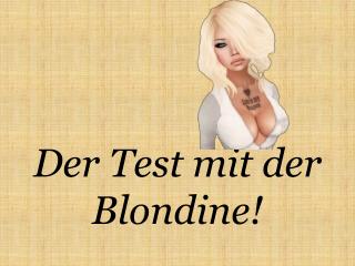 Der Test mit der Blondine!
