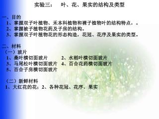 实验三： 叶、花、果实的结构及类型 一、目的 1 、掌握双子叶植物、禾本科植物和裸子植物叶的结构特点，。 2 、掌握被子植物花药及子房的结构。