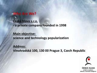 Who Are We? Česká hlava s.r.o. - a private company founded in 1998 Main objective :