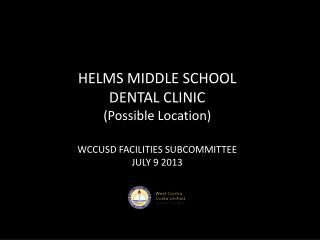 HELMS MIDDLE SCHOOL DENTAL CLINIC (Possible Location) WCCUSD FACILITIES SUBCOMMITTEE JULY 9 2013
