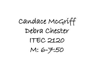 Candace McGriff Debra Chester ITEC 2120 M: 6-7:50