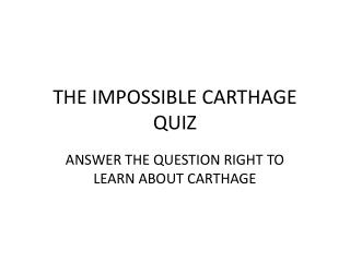 THE IMPOSSIBLE CARTHAGE QUIZ