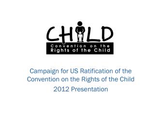 Campaign for US Ratification of the Convention on the Rights of the Child 2012 Presentation