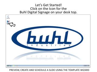 Let’s Get Started! Click on the Icon for the Buhl Digital Signage on your desk top.