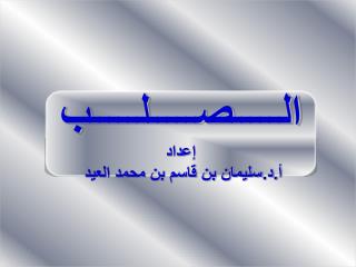 الـــــصـــــلـــــب إعداد أ.د.سليمان بن قاسم بن محمد العيد