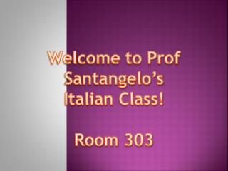 Welcome to Prof Santangelo’s Italian Class! Room 303