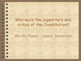 Who were the supporters and critics of the Constitution?