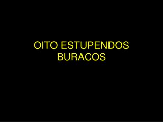 OITO ESTUPENDOS BURACOS