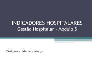 INDICADORES HOSPITALARES Gestão Hospitalar - Módulo 5
