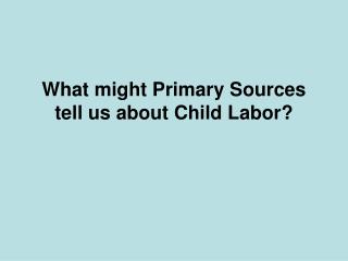 What might Primary Sources tell us about Child Labor?