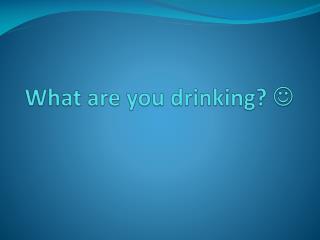What are you drinking? 