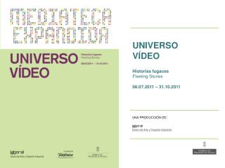 UNIVERSO VÍDEO Historias fugaces Fleeting Stories 08.07.2011 – 31.10.2011