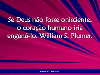 Se Deus não fosse onisciente, o coração humano iria enganá-lo. William S. Plumer.